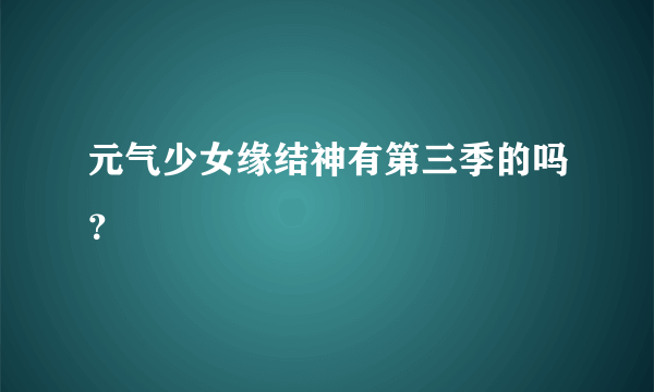 元气少女缘结神有第三季的吗？