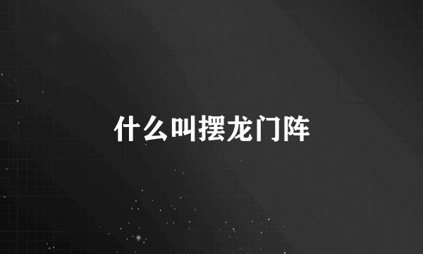 什么叫摆龙门阵