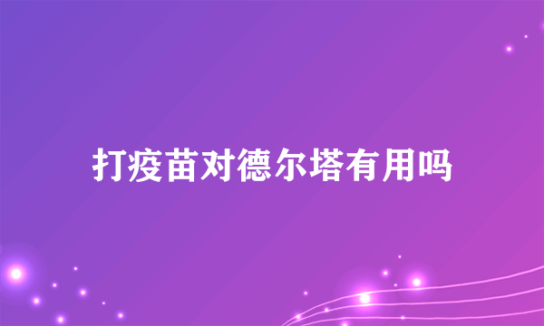 打疫苗对德尔塔有用吗