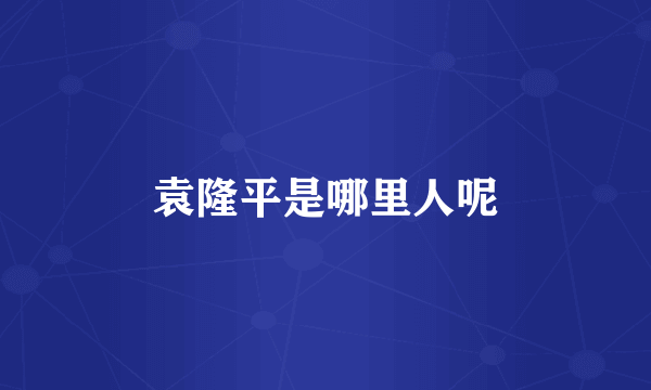 袁隆平是哪里人呢