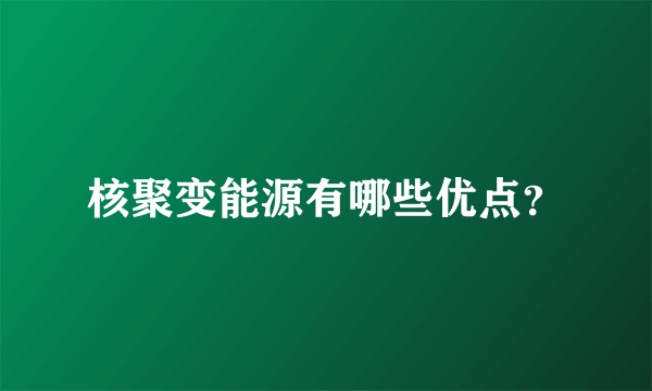 核聚变能源有哪些优点？