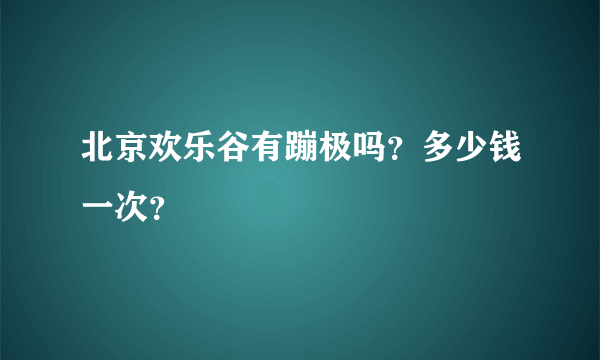 北京欢乐谷有蹦极吗？多少钱一次？