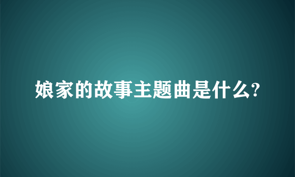 娘家的故事主题曲是什么?