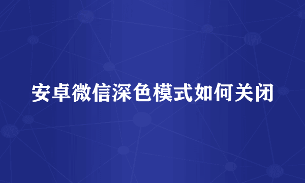 安卓微信深色模式如何关闭