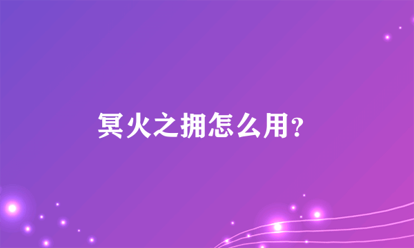 冥火之拥怎么用？
