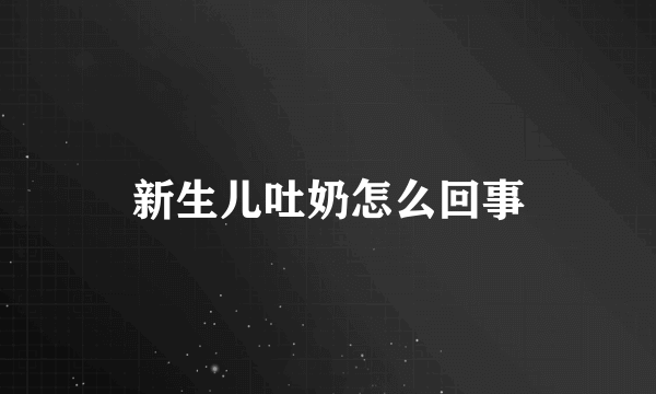 新生儿吐奶怎么回事