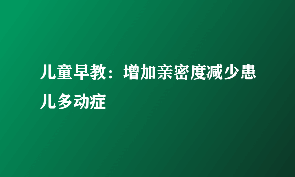 儿童早教：增加亲密度减少患儿多动症