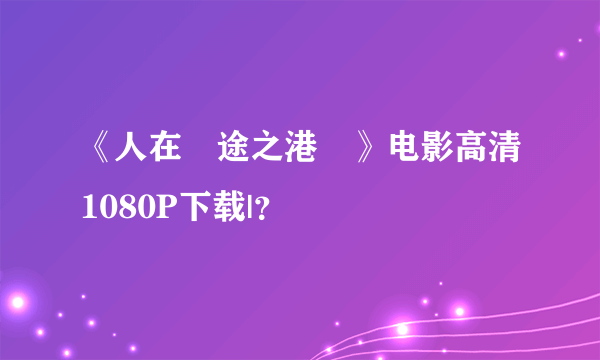 《人在囧途之港囧》电影高清1080P下载|？