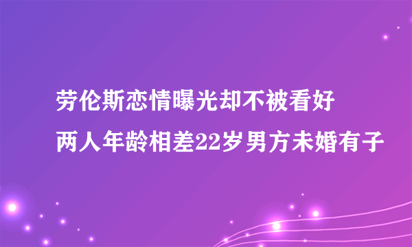 劳伦斯恋情曝光却不被看好 两人年龄相差22岁男方未婚有子