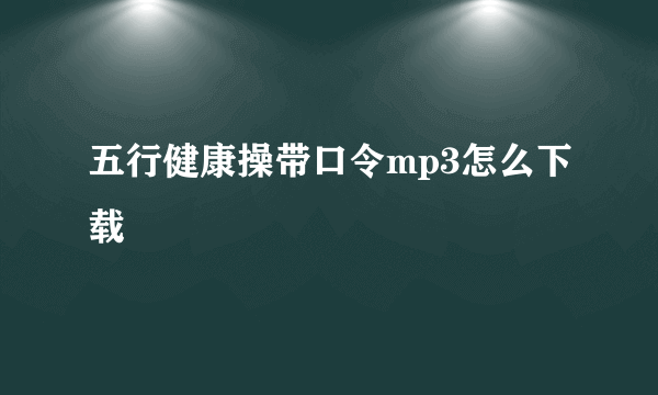 五行健康操带口令mp3怎么下载