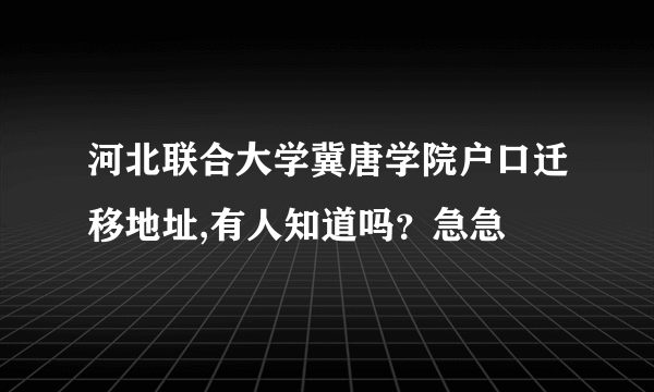 河北联合大学冀唐学院户口迁移地址,有人知道吗？急急