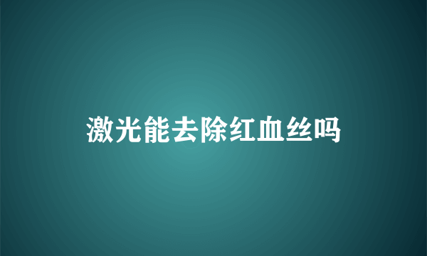激光能去除红血丝吗