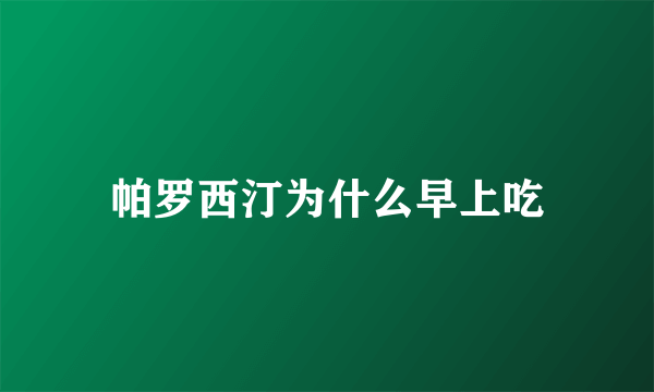帕罗西汀为什么早上吃