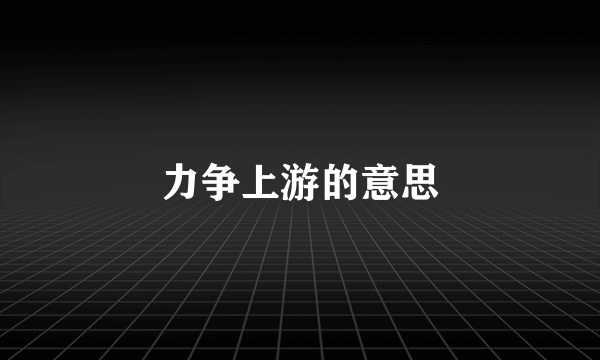 力争上游的意思