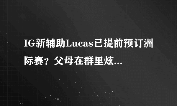 IG新辅助Lucas已提前预订洲际赛？父母在群里炫耀，金教练因病退出比赛，你怎么看？