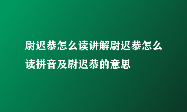 尉迟恭怎么读讲解尉迟恭怎么读拼音及尉迟恭的意思