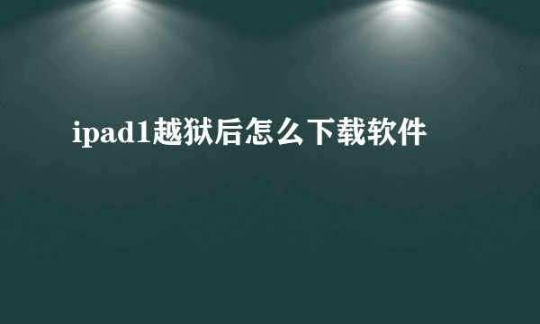ipad1越狱后怎么下载软件