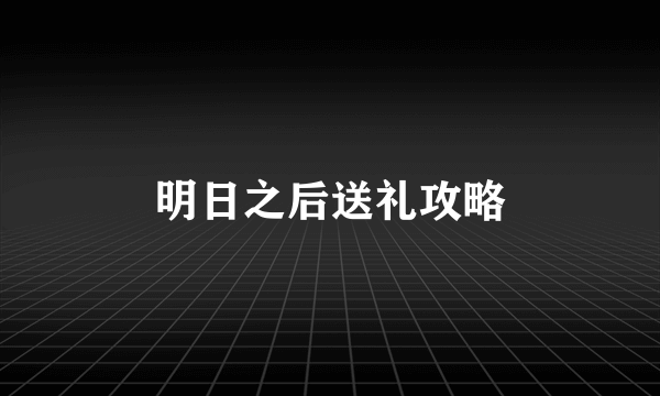 明日之后送礼攻略