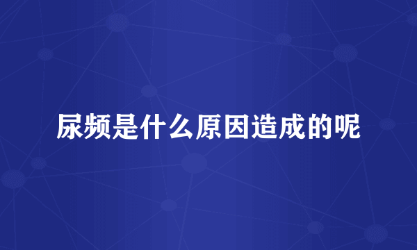 尿频是什么原因造成的呢