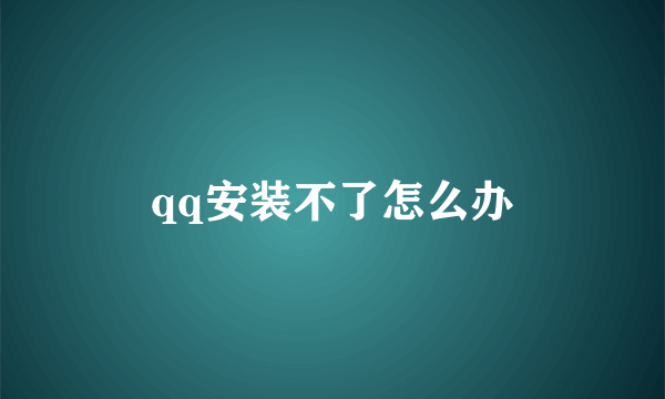 qq安装不了怎么办