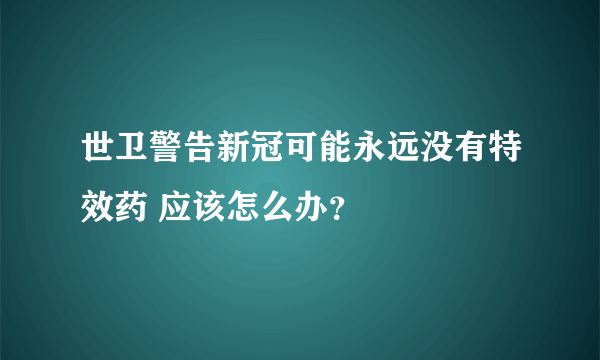 世卫警告新冠可能永远没有特效药 应该怎么办？