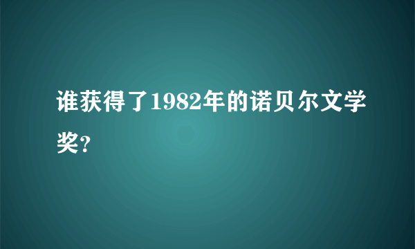 谁获得了1982年的诺贝尔文学奖？
