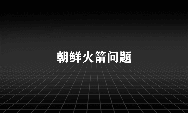 朝鲜火箭问题