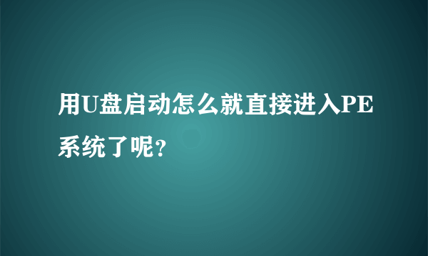 用U盘启动怎么就直接进入PE系统了呢？