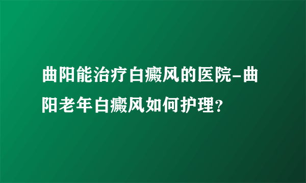 曲阳能治疗白癜风的医院-曲阳老年白癜风如何护理？
