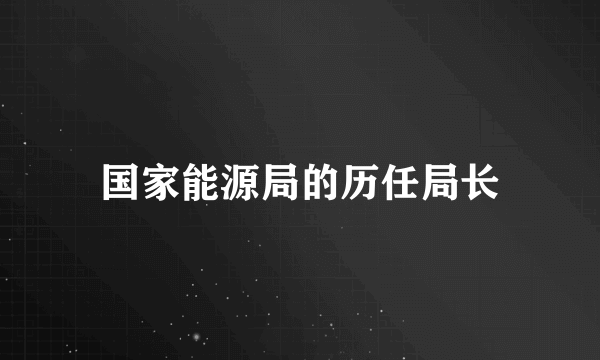 国家能源局的历任局长