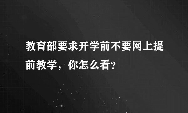 教育部要求开学前不要网上提前教学，你怎么看？