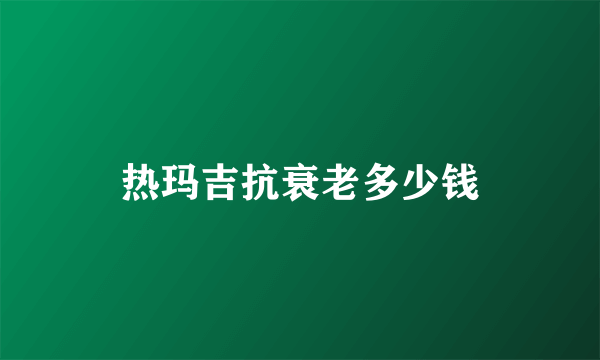 热玛吉抗衰老多少钱