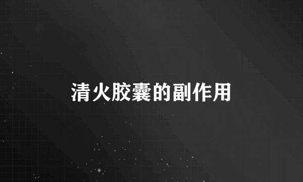 清火胶囊的副作用