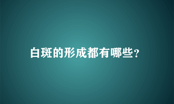 白斑的形成都有哪些？