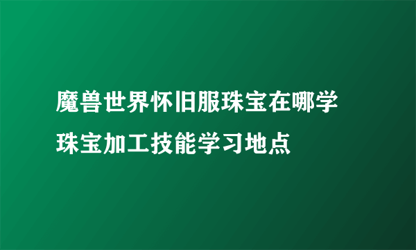 魔兽世界怀旧服珠宝在哪学 珠宝加工技能学习地点