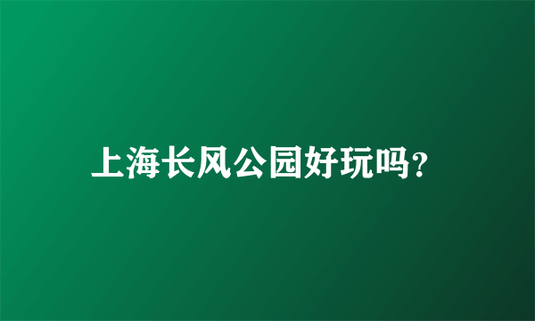 上海长风公园好玩吗？