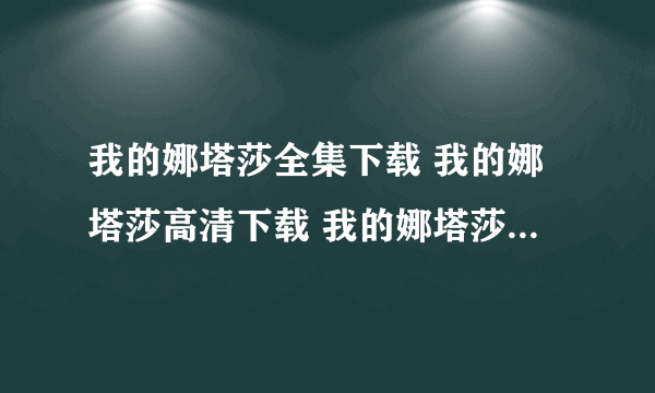 我的娜塔莎全集下载 我的娜塔莎高清下载 我的娜塔莎迅雷下载