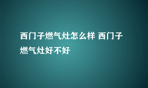 西门子燃气灶怎么样 西门子燃气灶好不好
