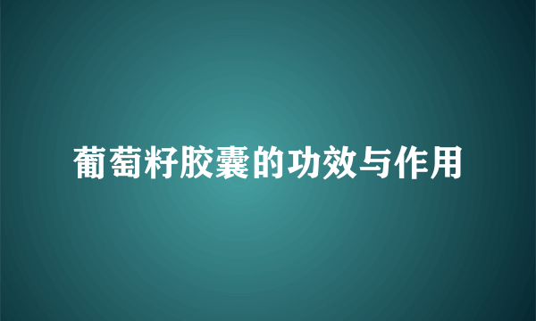 葡萄籽胶囊的功效与作用