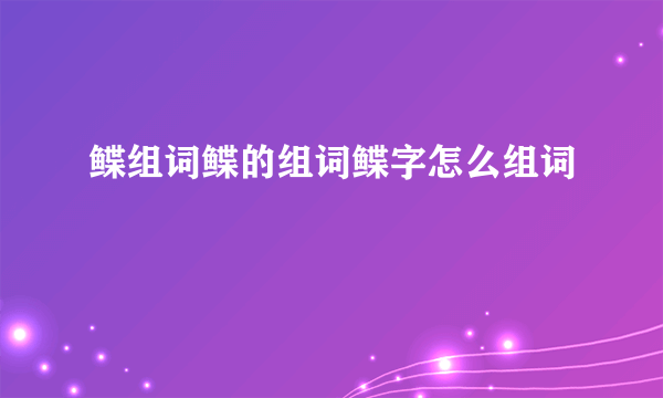 鲽组词鲽的组词鲽字怎么组词