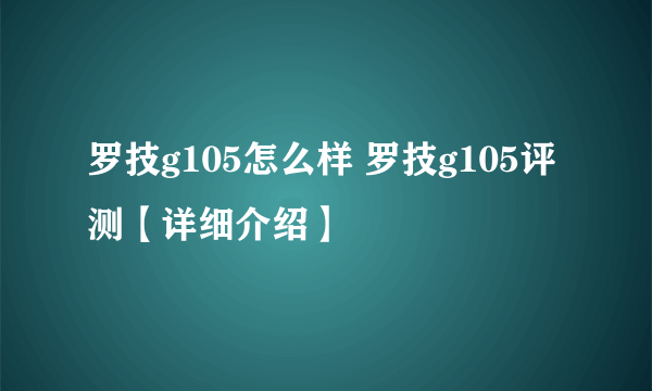 罗技g105怎么样 罗技g105评测【详细介绍】