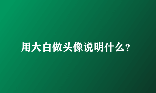 用大白做头像说明什么？