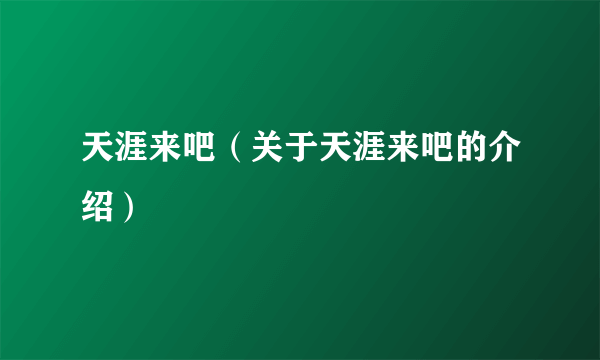 天涯来吧（关于天涯来吧的介绍）