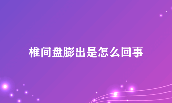 椎间盘膨出是怎么回事
