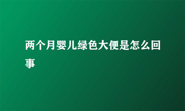 两个月婴儿绿色大便是怎么回事