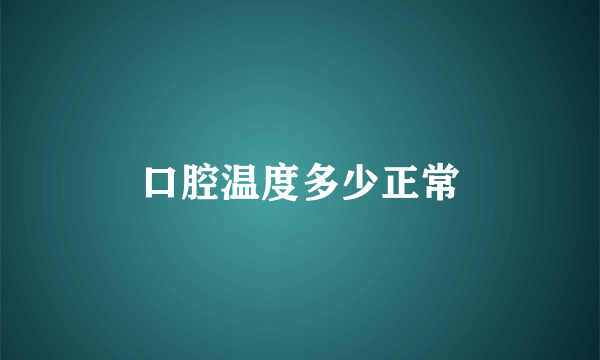 口腔温度多少正常