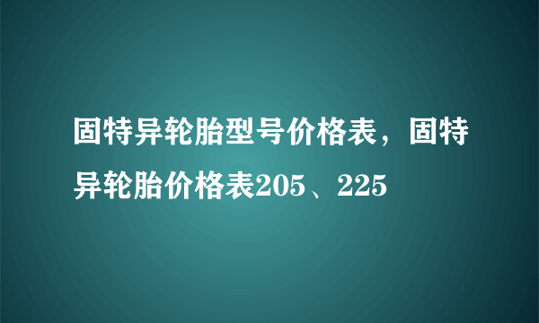 固特异轮胎型号价格表，固特异轮胎价格表205、225