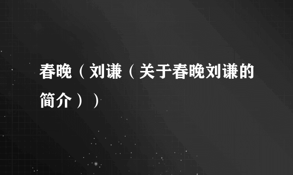 春晚（刘谦（关于春晚刘谦的简介））