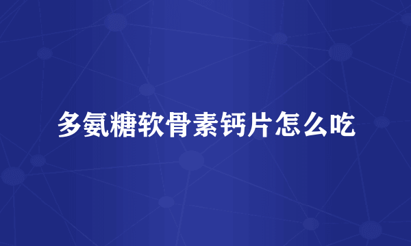 多氨糖软骨素钙片怎么吃