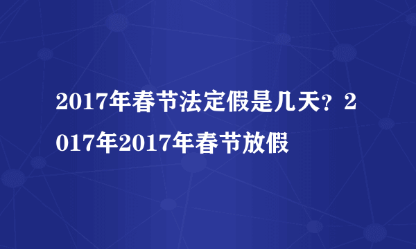 2017年春节法定假是几天？2017年2017年春节放假